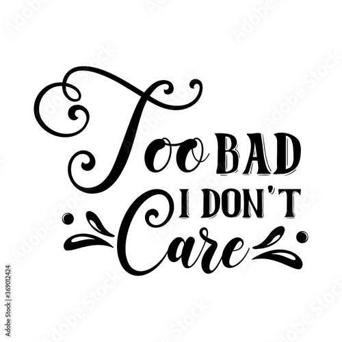 Too bad i don't care funny slogan inscription. Vector quotes. Illustration for prints on t-shirts and bags, posters, cards. Isolated on white background.