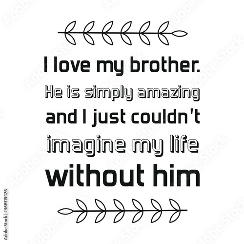  I love my brother. He is simply amazing and I just couldn’t imagine my life without him. Vector Quote