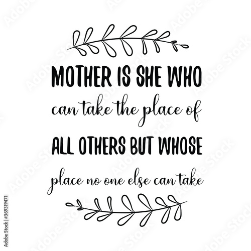 Mother is she who can take the place of all others but whose place no one else can take. Vector Quote