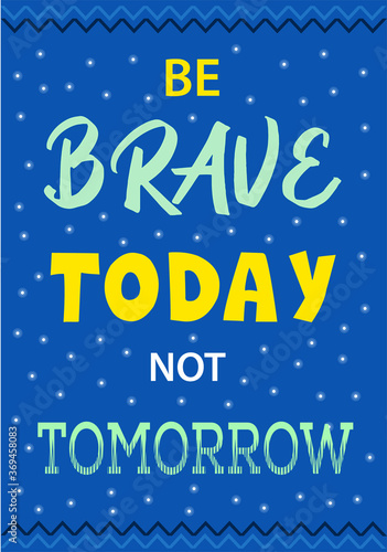 Be brave today not tomorrow motivation wall poster. Deep blue sky background with yellow, aquamarine lettering, white little shining stars. Quotes for success. Handwritten font inspirational concept