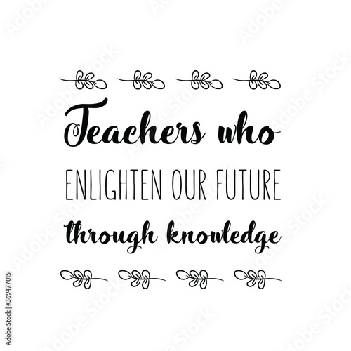 Teachers who enlighten our future through knowledge. Vector Quote