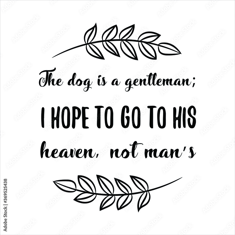 The dog is a gentleman; I hope to go to his heaven, not man’s. Vector Quote The dog is a gentleman; I hope to go to his heaven, not man’s. Vector Quote