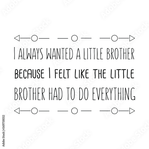  I always wanted a little brother because I felt like the little brother had to do everything. Vector Quote