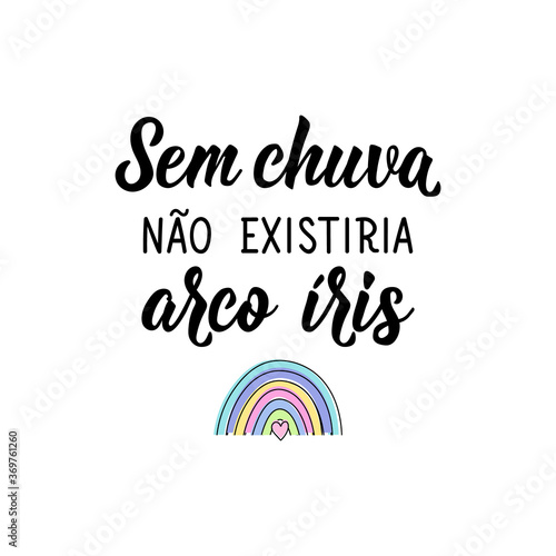Without rain there would be no rainbow in Portuguese. Lettering. Ink illustration. Modern brush calligraphy.