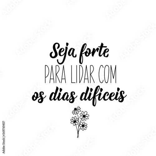 Be strong to deal with difficult days in Portuguese. Lettering. Ink illustration. Modern brush calligraphy.