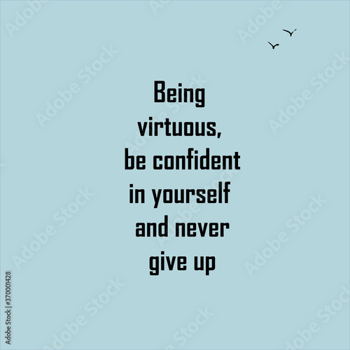 Being virtuous, be confident in yourself and never give up