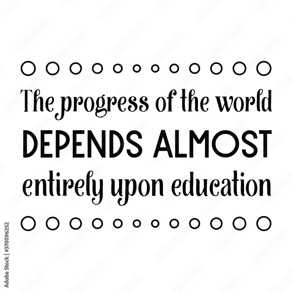 The progress of the world depends almost entirely upon education. Vector Quote The progress of the world depends almost entirely upon education. Vector Quote
