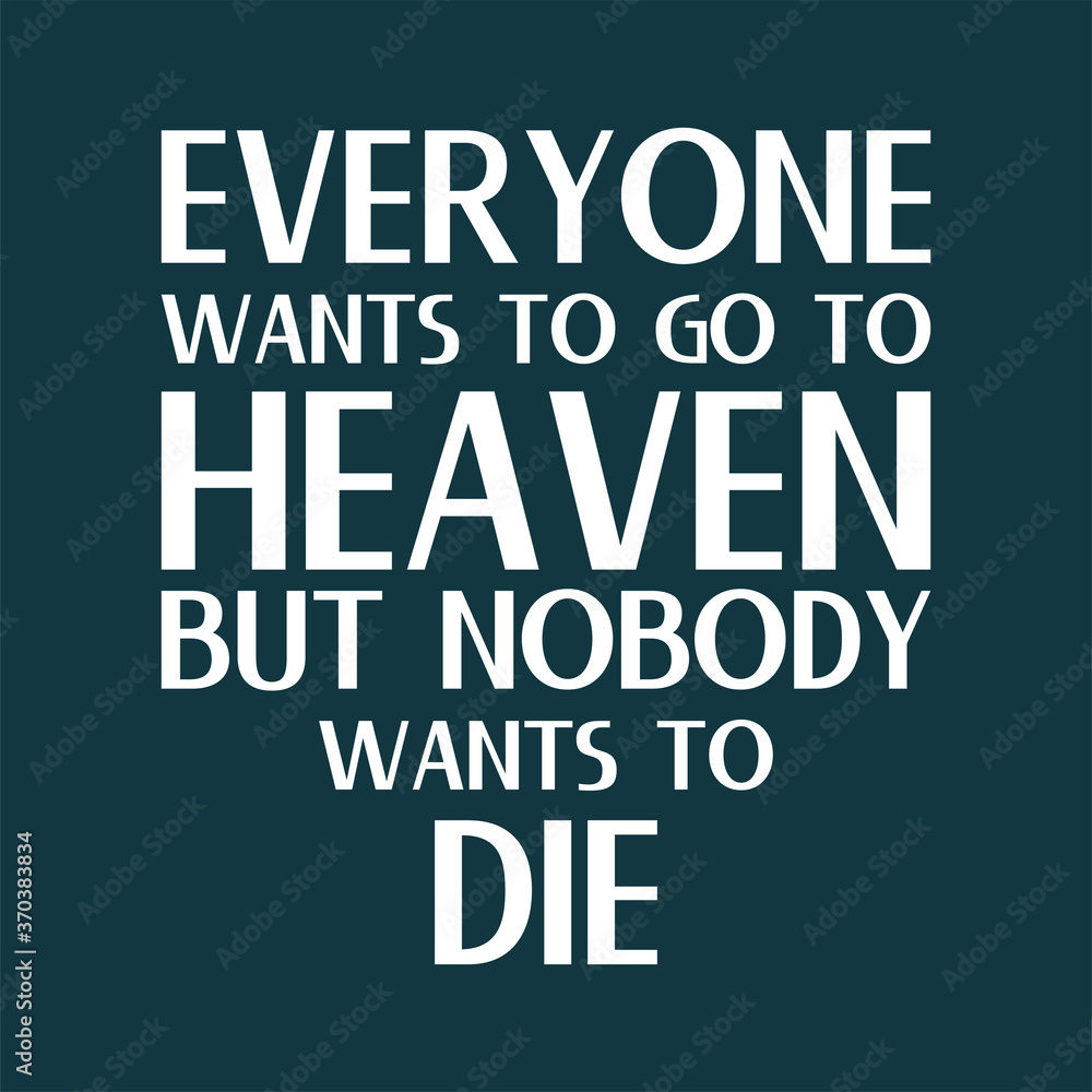 Everyone wants to go to Heaven, but nobody wants to die. Best cool inspirational and motivational quote Everyone wants to go to Heaven, but nobody wants to die. Best cool inspirational and motivational quote