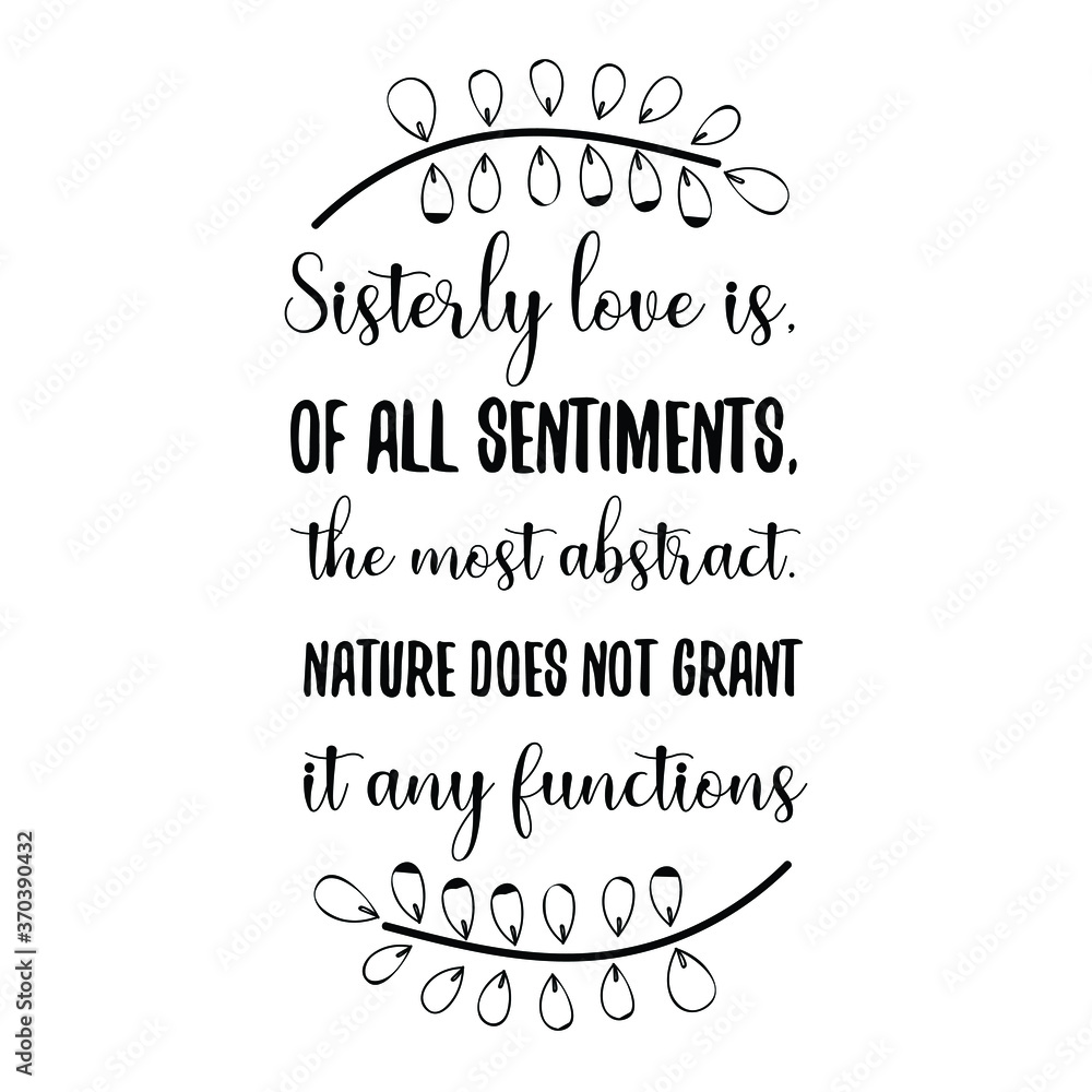 Sisterly love is, of all sentiments, the most abstract. Nature does not grant it any functions. Vector Quote