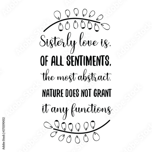 Sisterly love is, of all sentiments, the most abstract. Nature does not grant it any functions. Vector Quote