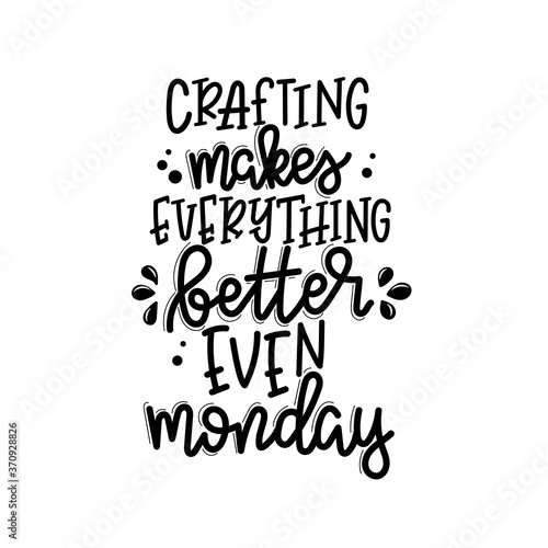 Crafting makes everything better even monday lettering, motivational quote for handicraft market. Humorous quote for a person whose hobby is hand made. Vector 
