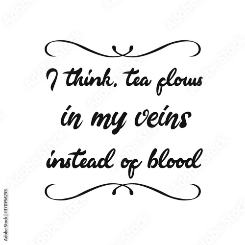I think, tea flows in my veins instead of blood. Vector Quote