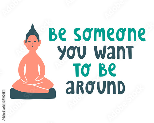 Cute cartoon vector illustration with sitting Buddha statue and text lettering quote "Be someone you want to be around". Meditation and open mind concept. For design, blog, print, logo, sticker