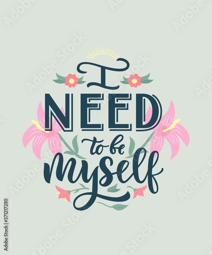 Positive Motivational quote I need to be myself with flowers,sun. Hand lettering. Love body concept.