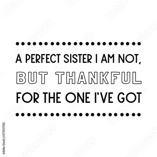A perfect sister I am not, but thankful for the one I’ve got. Vector Quote