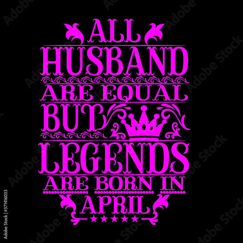 All Husband are equal but legends are born in april