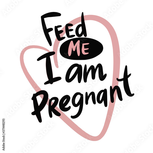 Feed me. I am pregnant. Cute hand drawn lettering. Isolated on white background. Vector stock illustrationfor prints posters articles banners and books photo