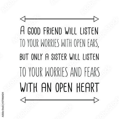 A good friend will listen to your worries with open ears, but only a sister will listen to your worries and fears with an open heart. Vector quote