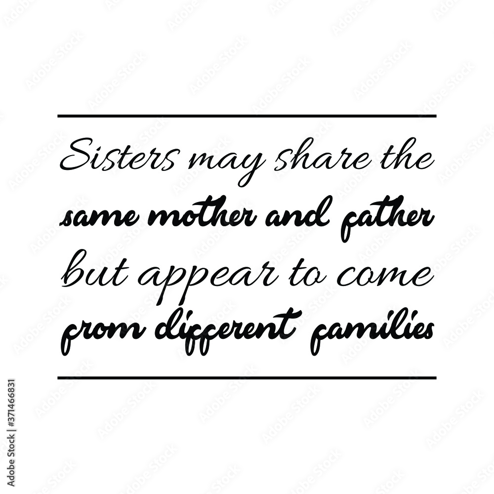 Sisters may share the same mother and father but appear to come from different families. Vector quote Sisters may share the same mother and father but appear to come from different families. Vector quote
