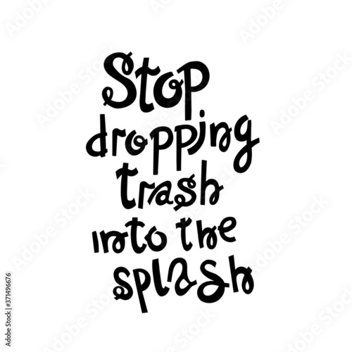 Stop dropping trash into the splash.Vector illustration hand lettering with seal on white. Ecological poster.Typography print design with eco message.