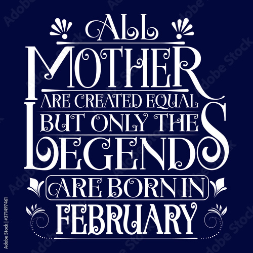 All Mother are equal but legends are born in February : Birthday Vector.