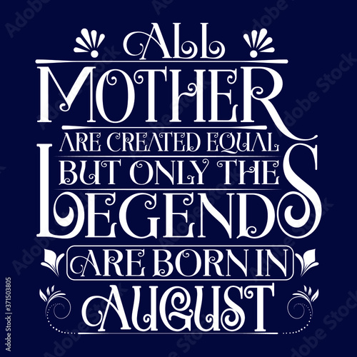 All Mother are equal but legends are born in August : Birthday Vector.
