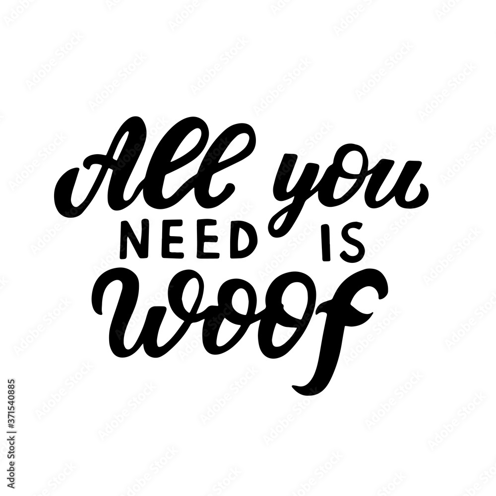 All you need is woof. Positive quote. Dog friendly poster. Vector Hand lettering. Black ink phrase on white isolated background for posters, stickers, greeting card or t-shirt print All you need is woof. Positive quote. Dog friendly poster. Vector Hand lettering. Black ink phrase on white isolated background for posters, stickers, greeting card or t-shirt print