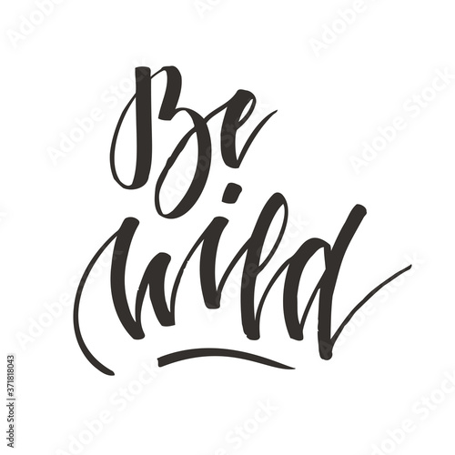 Be wild. Hand lettering isolated on white background. Positive quote. Vector illustration for greeting cards  posters  print on T-shirts and much more.