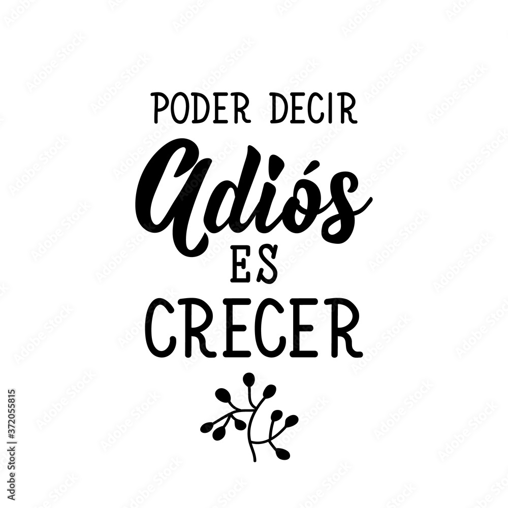 To say goodbye is to grow - in Spanish. Lettering. Ink illustration. Modern brush calligraphy. To say goodbye is to grow - in Spanish. Lettering. Ink illustration. Modern brush calligraphy.