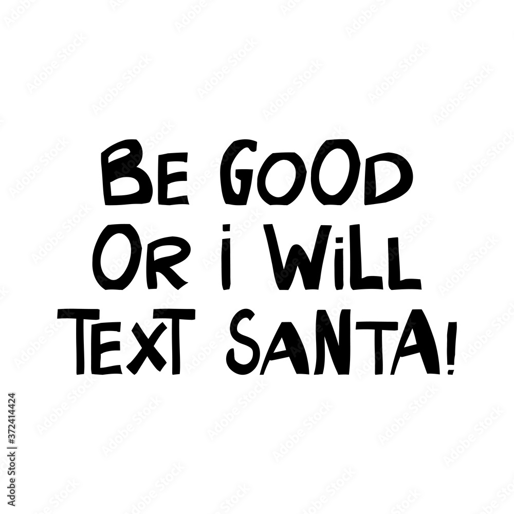 Be good or i will text Santa. Winter holidays quote. Cute hand drawn lettering in modern scandinavian style. Isolated on white background. Vector stock illustration. Be good or i will text Santa. Winter holidays quote. Cute hand drawn lettering in modern scandinavian style. Isolated on white background. Vector stock illustration.