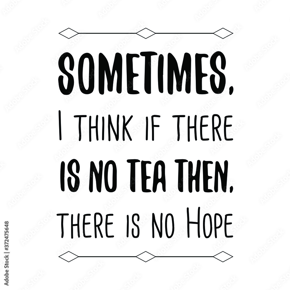 Fototapeta premium Sometimes, I think if there is no tea then, there is no Hope. Vector Quote