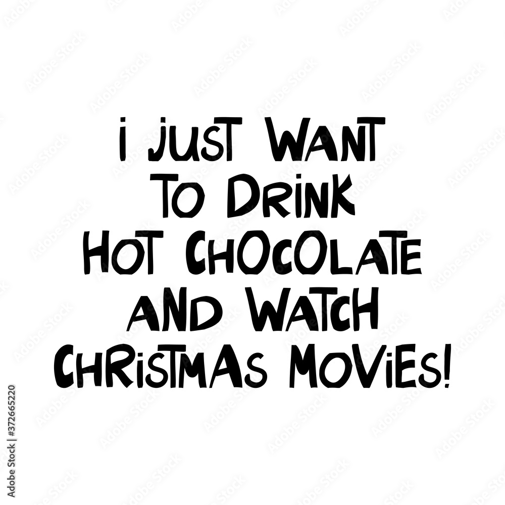I just want to drink hot chocolate and watch christmas movies. Winter holidays quote. Cute hand drawn lettering in modern scandinavian style. Isolated on white background. Vector stock illustration. I just want to drink hot chocolate and watch christmas movies. Winter holidays quote. Cute hand drawn lettering in modern scandinavian style. Isolated on white background. Vector stock illustration.