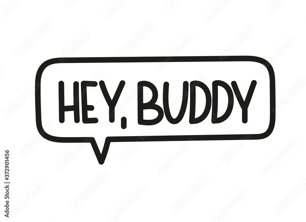 Hey buddy inscription. Handwritten lettering illustration. Black vector text in speech bubble. Simple outline marker style. Imitation of conversation. Hey buddy inscription. Handwritten lettering illustration. Black vector text in speech bubble. Simple outline marker style. Imitation of conversation.