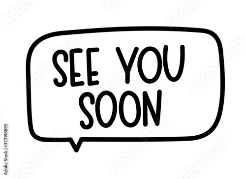 See you soon inscription. Handwritten lettering illustration. Black vector text in speech bubble. Simple outline marker style. Imitation of conversation.