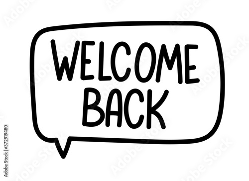 Welcome back inscription. Handwritten lettering banner. Black vector text in speech bubble. Simple outline marker style. Imitation of conversation. Vector illustration