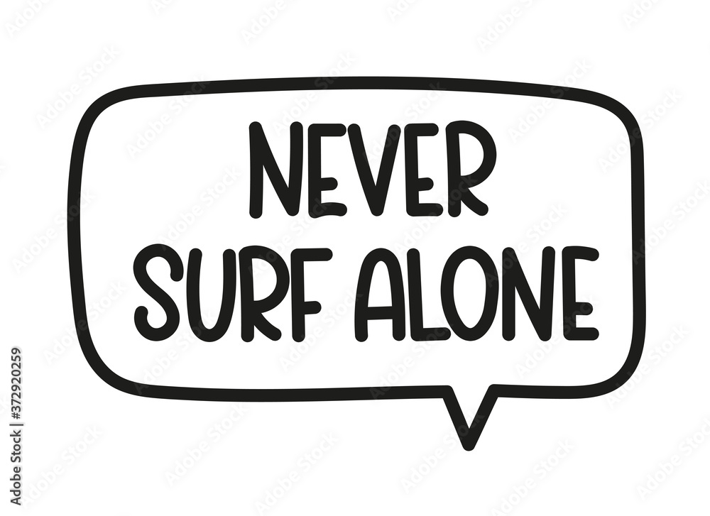 Never surf alone inscription. Handwritten lettering illustration. Black vector text in speech bubble. Simple outline marker style. Imitation of conversation. Never surf alone inscription. Handwritten lettering illustration. Black vector text in speech bubble. Simple outline marker style. Imitation of conversation.