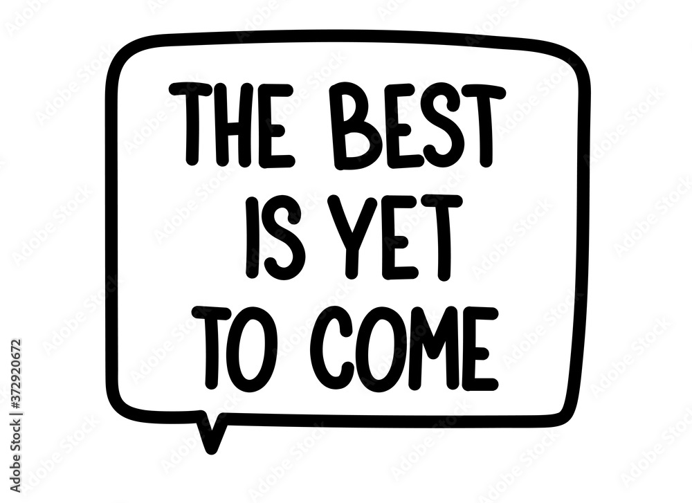 The best is yet to come inscription. Handwritten lettering illustration. Black vector text in speech bubble. Simple outline marker style. Imitation of conversation. The best is yet to come inscription. Handwritten lettering illustration. Black vector text in speech bubble. Simple outline marker style. Imitation of conversation.