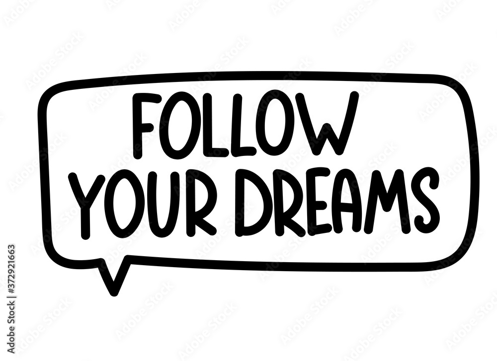 Follow your dreams inscription. Handwritten lettering banner. Black vector text in speech bubble. Simple outline marker style. Imitation of conversation. Vector illustration Follow your dreams inscription. Handwritten lettering banner. Black vector text in speech bubble. Simple outline marker style. Imitation of conversation. Vector illustration