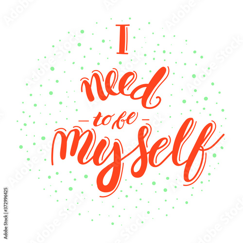 I need to be myself - motivational quote lettering in vector. Perfect for poster, t-shirt, cards. 