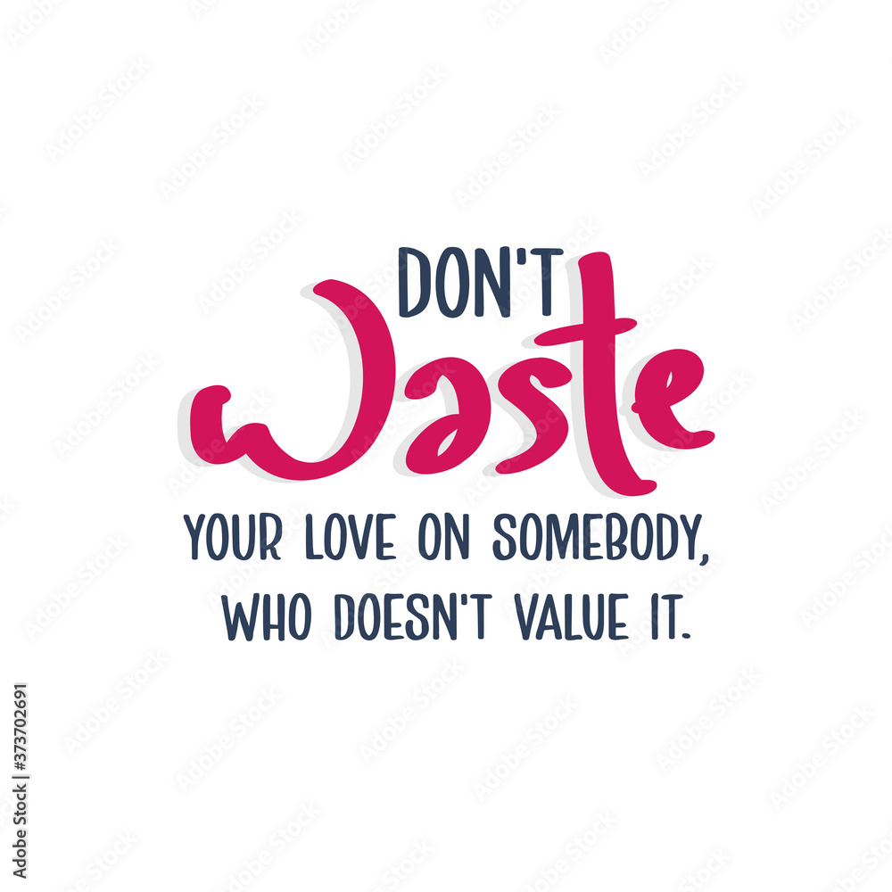 Do not waste your love on somebody, who does not value it.