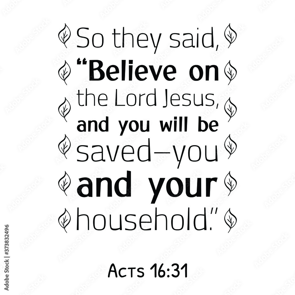 So they said, “Believe on the Lord Jesus, and you will be saved–you and your household. Bible verse quote