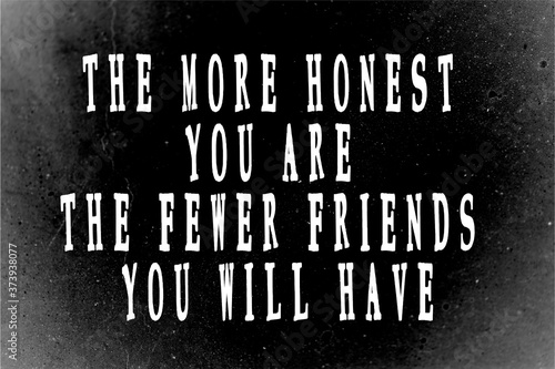 The more honest you are, the fewer friends you will have! Truth of life. Sad, but is true. Inspirational and positive text art illustration. Creative banner, trendy style excellent for printing.