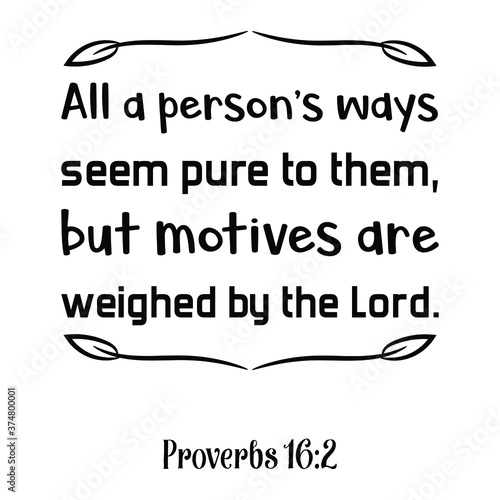 All a person   s ways seem pure to them  but motives are weighed by the Lord. Bible verse quote