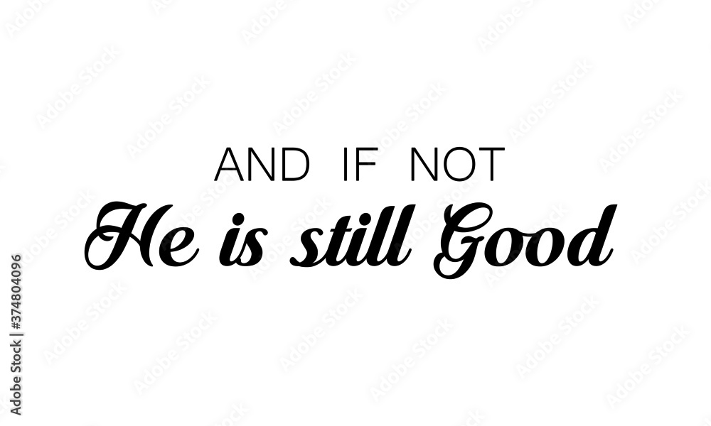 And If not, He is still Good, Christian faith, Typography for print or use as poster, card, flyer or T Shirt And If not, He is still Good, Christian faith, Typography for print or use as poster, card, flyer or T Shirt