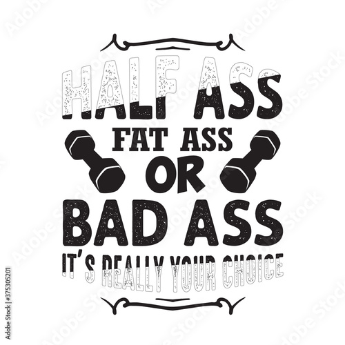 Gym Quote and Saying good for print. Half ass fat ass or bad ass