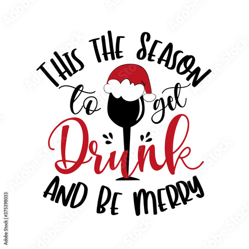 This The Season To Get Drunk And Be Merry- funny Christmas phrase with wine glass in Santa's hat. Good for t shirt print, greeting card, scarp booking, mug, and Christmas gift design.
