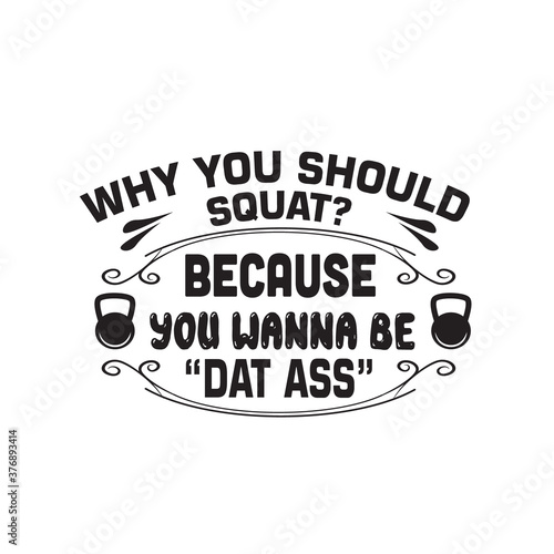 Fitness Quote good for t shirt. Why you should squat because you wanna be dat ass