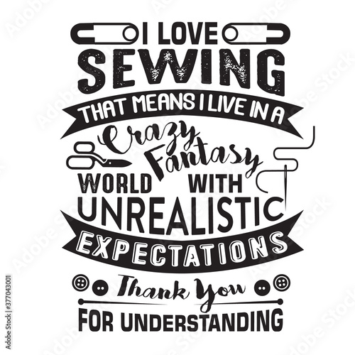 Sewing Quote and saying good for print. I love sewing that means I live in a crazy fantasy
