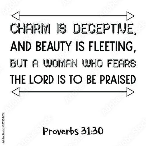 Charm is deceptive, and beauty is fleeting, but a woman who fears the Lord is to be praised. Bible verse quote