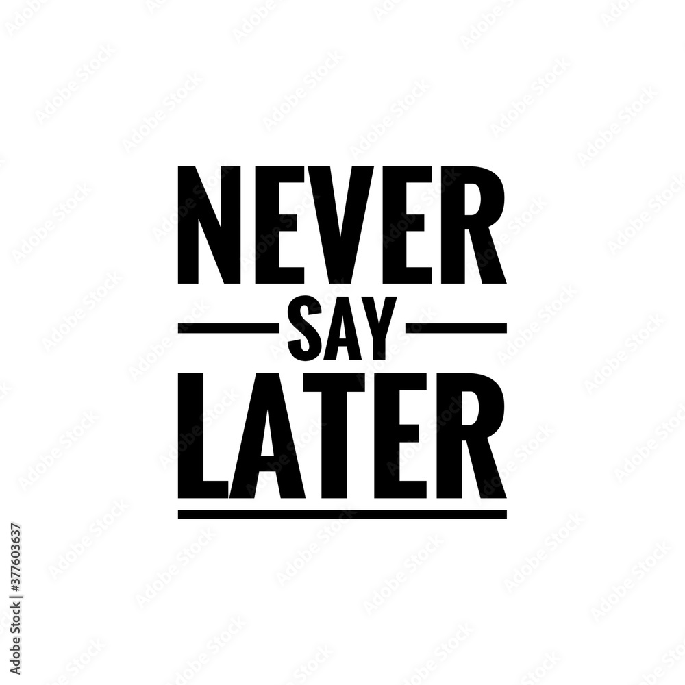 ''Never say later'' motivational quote ''Never say later'' motivational quote